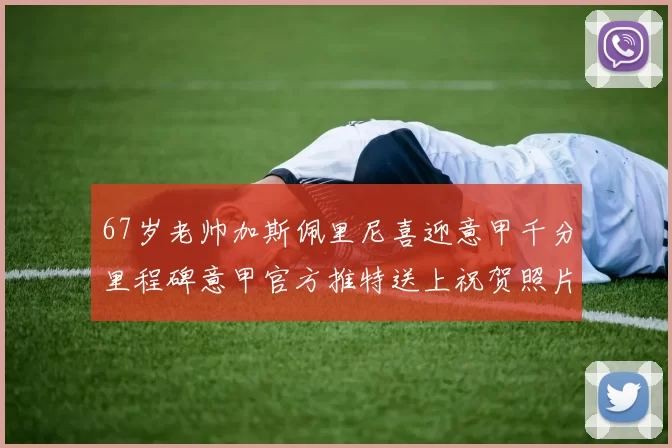 67岁老帅加斯佩里尼喜迎意甲千分里程碑意甲官方推特送上祝贺照片