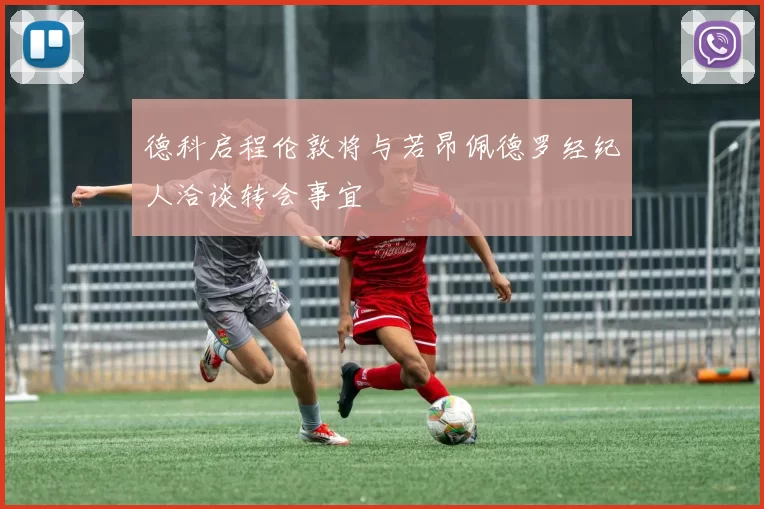德科启程伦敦将与若昂佩德罗经纪人洽谈转会事宜